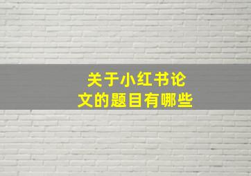 关于小红书论文的题目有哪些