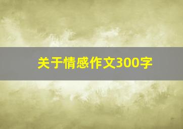 关于情感作文300字