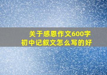 关于感恩作文600字初中记叙文怎么写的好