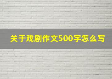 关于戏剧作文500字怎么写