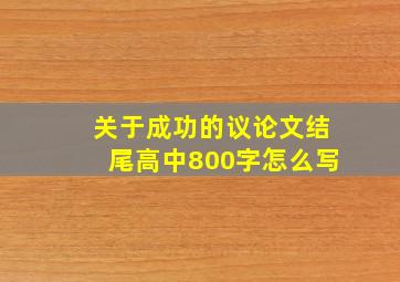 关于成功的议论文结尾高中800字怎么写