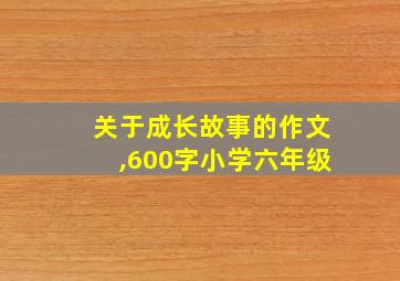 关于成长故事的作文,600字小学六年级