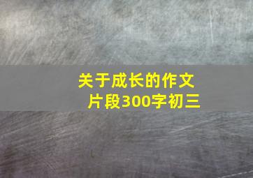 关于成长的作文片段300字初三