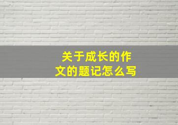 关于成长的作文的题记怎么写