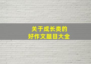 关于成长类的好作文题目大全