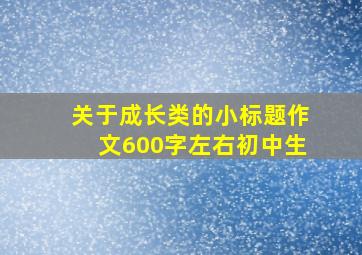 关于成长类的小标题作文600字左右初中生