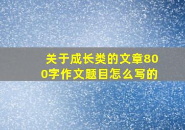 关于成长类的文章800字作文题目怎么写的