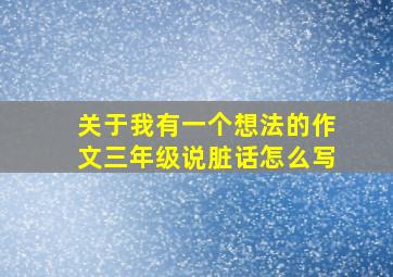 关于我有一个想法的作文三年级说脏话怎么写