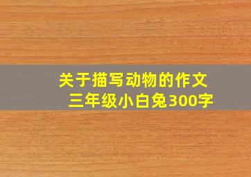 关于描写动物的作文三年级小白兔300字