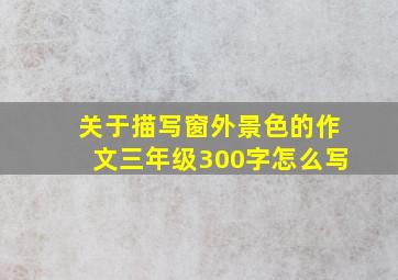 关于描写窗外景色的作文三年级300字怎么写