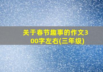 关于春节趣事的作文300字左右(三年级)