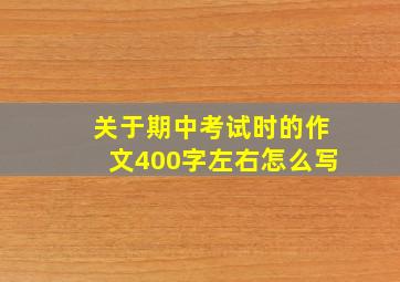 关于期中考试时的作文400字左右怎么写