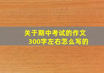 关于期中考试的作文300字左右怎么写的