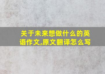 关于未来想做什么的英语作文,原文翻译怎么写