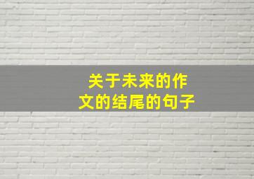 关于未来的作文的结尾的句子