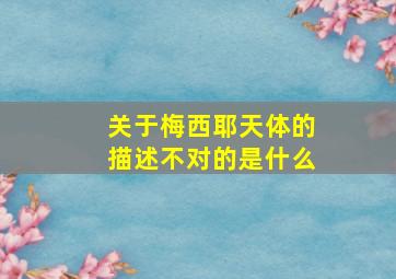 关于梅西耶天体的描述不对的是什么