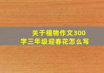 关于植物作文300字三年级迎春花怎么写