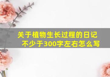 关于植物生长过程的日记不少于300字左右怎么写