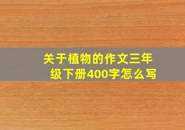 关于植物的作文三年级下册400字怎么写