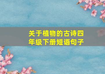 关于植物的古诗四年级下册短语句子