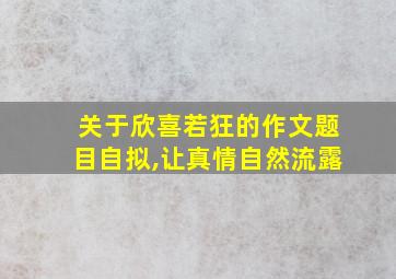 关于欣喜若狂的作文题目自拟,让真情自然流露