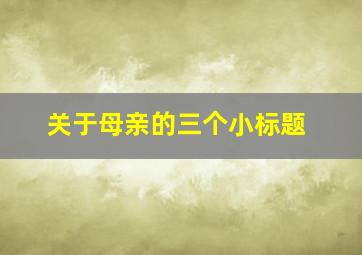 关于母亲的三个小标题