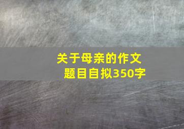 关于母亲的作文题目自拟350字