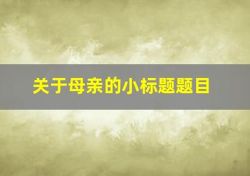 关于母亲的小标题题目