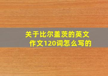 关于比尔盖茨的英文作文120词怎么写的