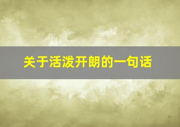 关于活泼开朗的一句话