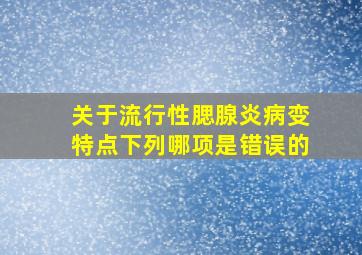 关于流行性腮腺炎病变特点下列哪项是错误的