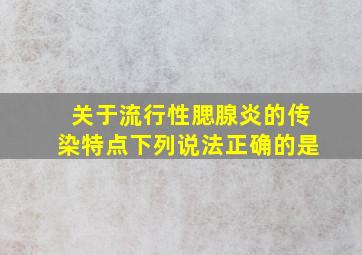 关于流行性腮腺炎的传染特点下列说法正确的是