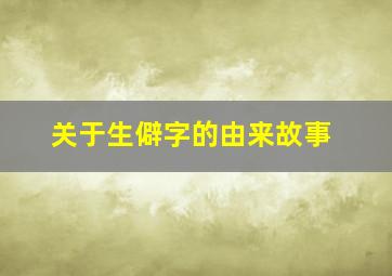 关于生僻字的由来故事