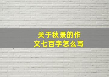 关于秋景的作文七百字怎么写