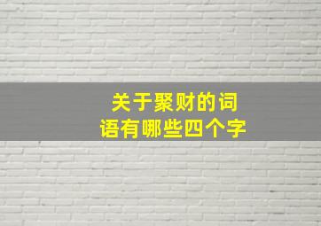 关于聚财的词语有哪些四个字