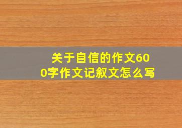 关于自信的作文600字作文记叙文怎么写