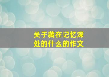 关于藏在记忆深处的什么的作文