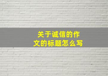 关于诚信的作文的标题怎么写