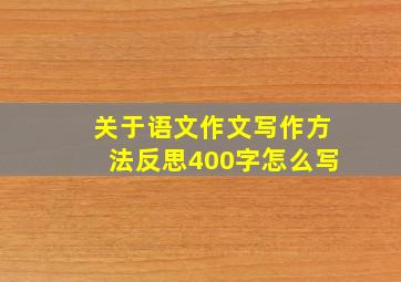 关于语文作文写作方法反思400字怎么写