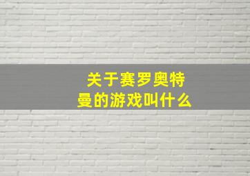 关于赛罗奥特曼的游戏叫什么