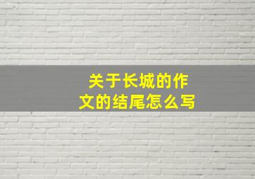 关于长城的作文的结尾怎么写