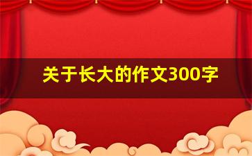 关于长大的作文300字