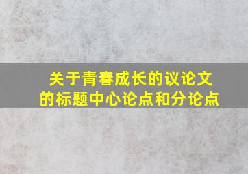 关于青春成长的议论文的标题中心论点和分论点