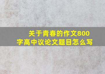 关于青春的作文800字高中议论文题目怎么写