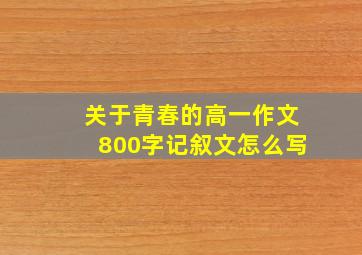 关于青春的高一作文800字记叙文怎么写