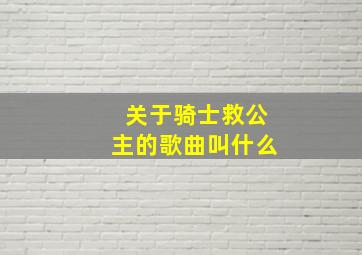 关于骑士救公主的歌曲叫什么