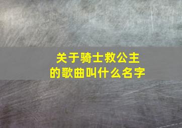 关于骑士救公主的歌曲叫什么名字