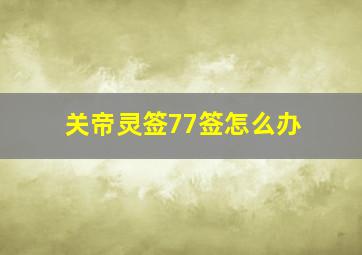 关帝灵签77签怎么办