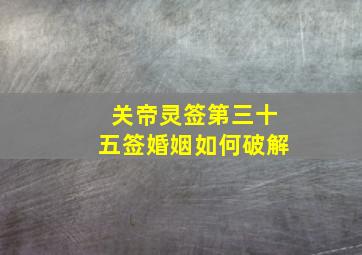 关帝灵签第三十五签婚姻如何破解