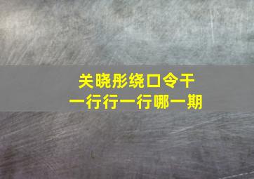 关晓彤绕口令干一行行一行哪一期